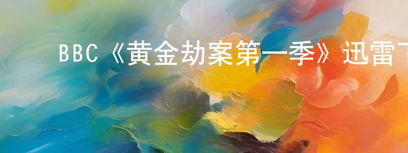 影视迷曾阳生的个人博客,BBC《黄金劫案第一季》迅雷下载/在线观看/百度云-犯罪/历史载-美剧天堂